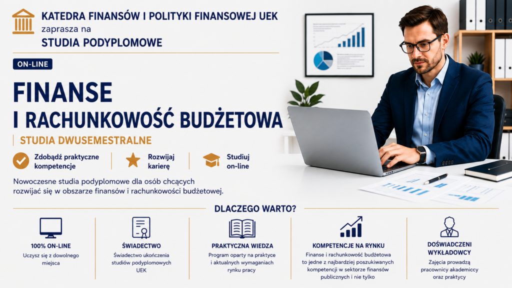 Grafika promująca studia podyplomowe &bdquo;Finanse i Rachunkowość Budżetowa&rdquo; organizowane przez Katedrę Finans&oacute;w i Polityki Finansowej UEK. Po prawej stronie znajduje się mężczyzna w granatowym garniturze i okularach, pracujący przy laptopie w nowoczesnym biurze. Na biurku widoczne są dokumenty z wykresami finansowymi. W tle znajdują się segregatory, roślina oraz oprawiony wykres. Po lewej stronie umieszczono informacje o studiach online, ich nazwę oraz korzyści, takie jak zdobycie praktycznych kompetencji, rozw&oacute;j kariery i nauka zdalna. W dolnej części grafiki przedstawiono ikony i informacje dotyczące nauki online, świadectwa ukończenia, praktycznej wiedzy, kompetencji rynkowych oraz doświadczonej kadry wykładowc&oacute;w. Kolorystyka grafiki utrzymana jest w odcieniach granatu, bieli i złota.